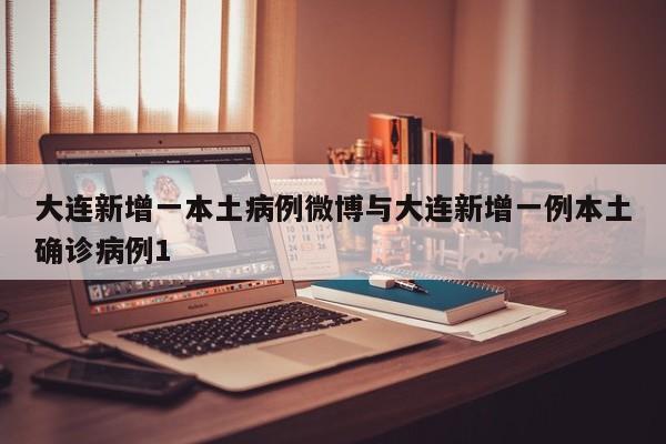 大连新增一本土病例微博与大连新增一例本土确诊病例1