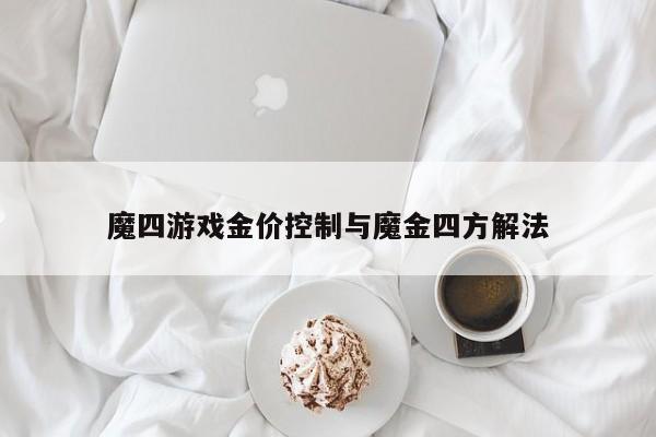 魔四游戏金价控制与魔金四方解法