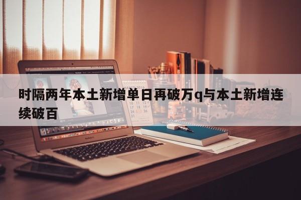 时隔两年本土新增单日再破万q与本土新增连续破百