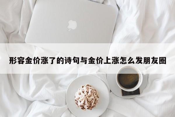 形容金价涨了的诗句与金价上涨怎么发朋友圈