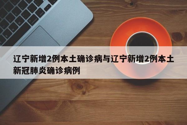 辽宁新增2例本土确诊病与辽宁新增2例本土新冠肺炎确诊病例
