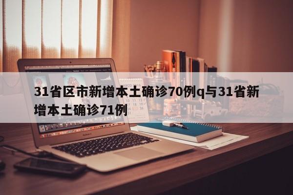 31省区市新增本土确诊70例q与31省新增本土确诊71例