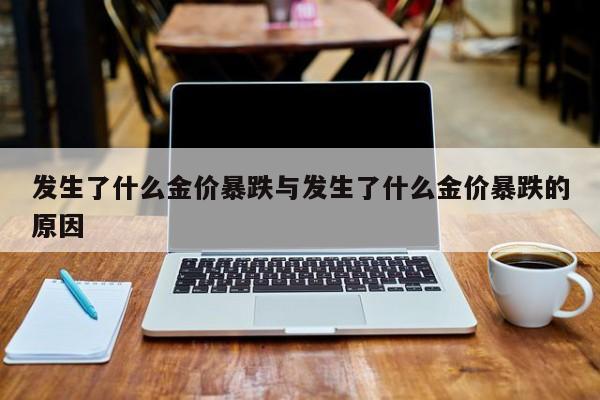 发生了什么金价暴跌与发生了什么金价暴跌的原因