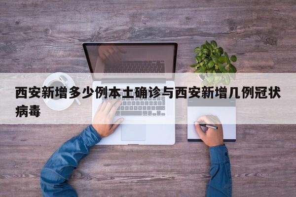 西安新增多少例本土确诊与西安新增几例冠状病毒