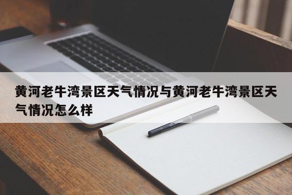 黄河老牛湾景区天气情况与黄河老牛湾景区天气情况怎么样