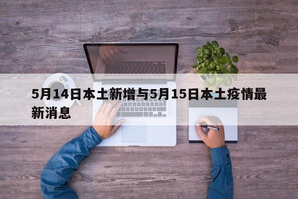 5月14日本土新增与5月15日本土疫情最新消息