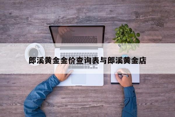郎溪黄金金价查询表与郎溪黄金店
