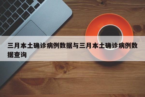 三月本土确诊病例数据与三月本土确诊病例数据查询