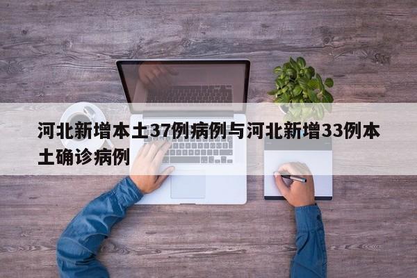 河北新增本土37例病例与河北新增33例本土确诊病例