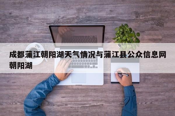 成都蒲江朝阳湖天气情况与蒲江县公众信息网朝阳湖