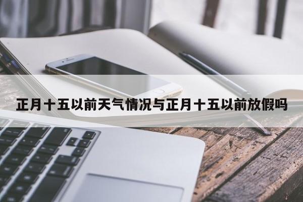 正月十五以前天气情况与正月十五以前放假吗