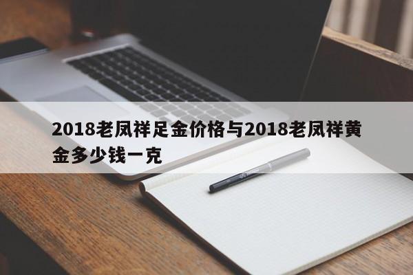 2018老凤祥足金价格与2018老凤祥黄金多少钱一克