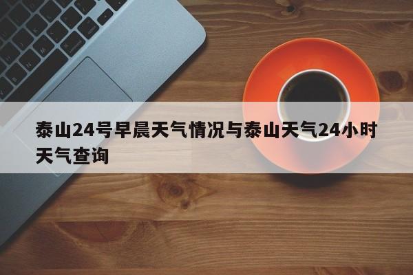 泰山24号早晨天气情况与泰山天气24小时天气查询