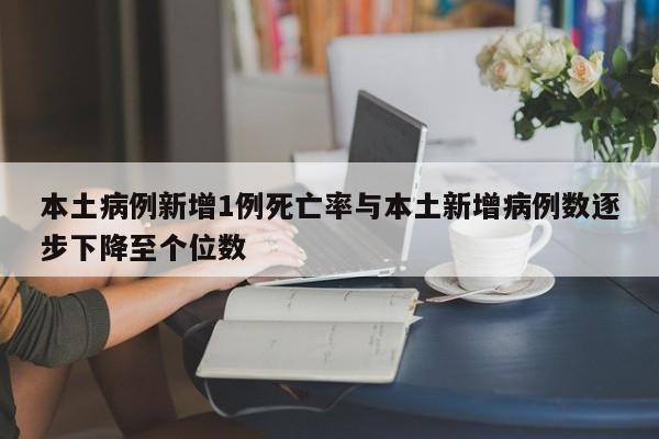 本土病例新增1例死亡率与本土新增病例数逐步下降至个位数