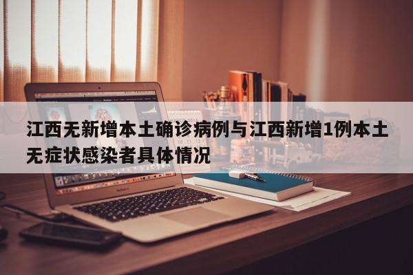 江西无新增本土确诊病例与江西新增1例本土无症状感染者具体情况