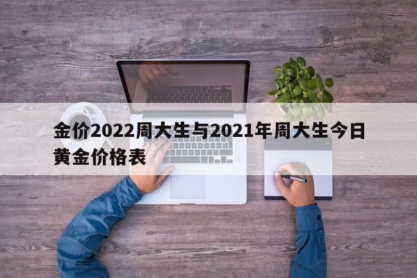 金价2022周大生与2021年周大生今日黄金价格表