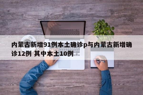 内蒙古新增91例本土确诊p与内蒙古新增确诊12例 其中本土10例