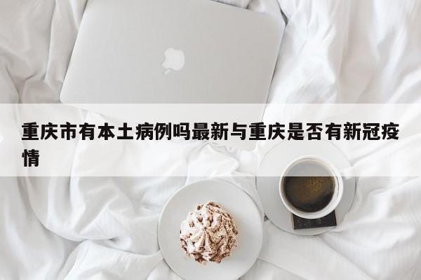 重庆市有本土病例吗最新与重庆是否有新冠疫情