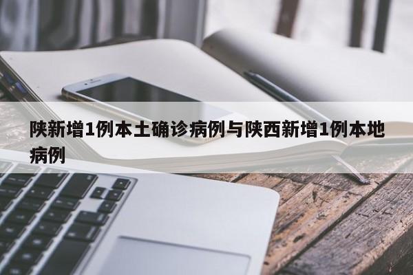 陕新增1例本土确诊病例与陕西新增1例本地病例