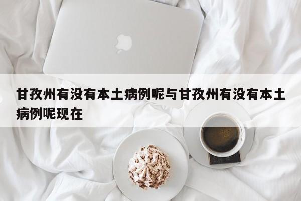 甘孜州有没有本土病例呢与甘孜州有没有本土病例呢现在