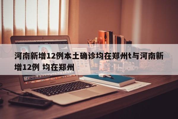 河南新增12例本土确诊均在郑州t与河南新增12例 均在郑州