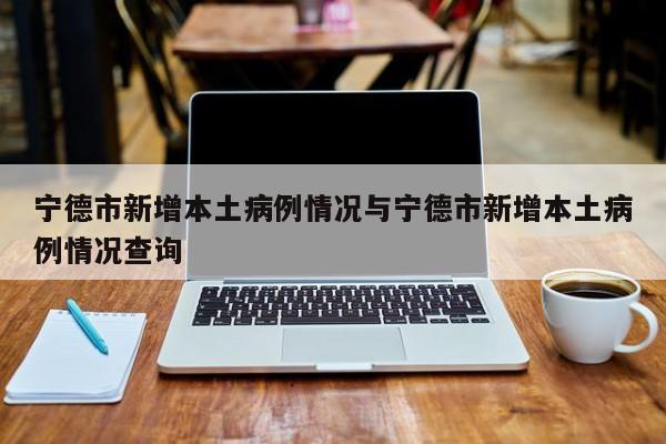 宁德市新增本土病例情况与宁德市新增本土病例情况查询
