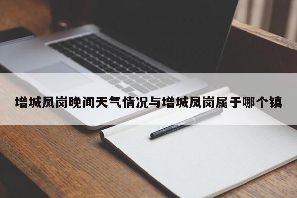 增城凤岗晚间天气情况与增城凤岗属于哪个镇