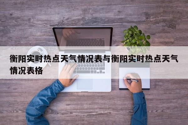 衡阳实时热点天气情况表与衡阳实时热点天气情况表格