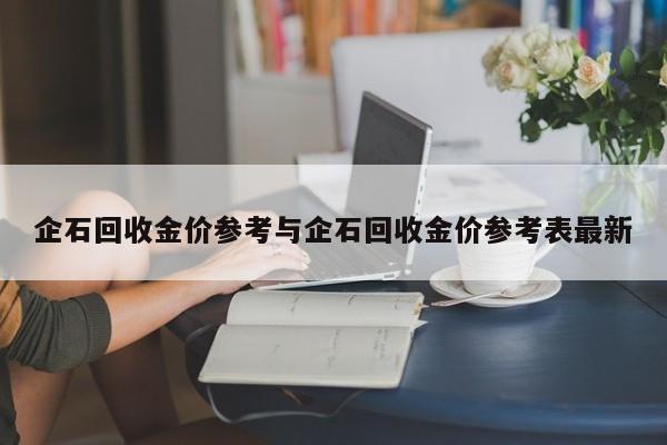 企石回收金价参考与企石回收金价参考表最新