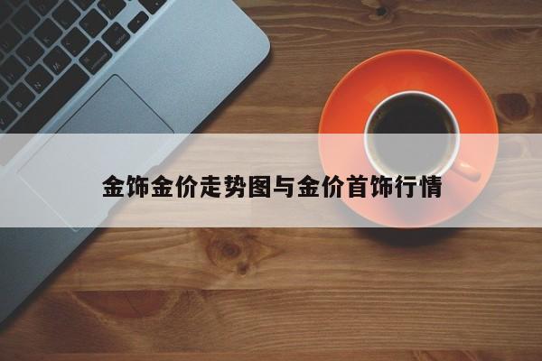 金饰金价走势图与金价首饰行情