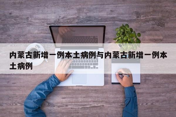 内蒙古新增一例本土病例与内蒙古新增一例本土病例