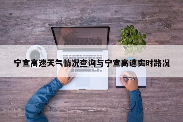 宁宣高速天气情况查询与宁宣高速实时路况