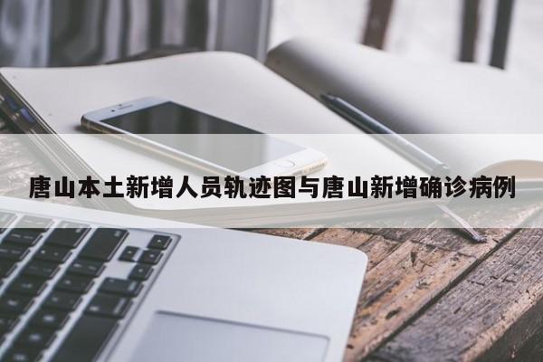 唐山本土新增人员轨迹图与唐山新增确诊病例