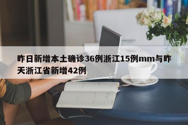 昨日新增本土确诊36例浙江15例mm与昨天浙江省新增42例