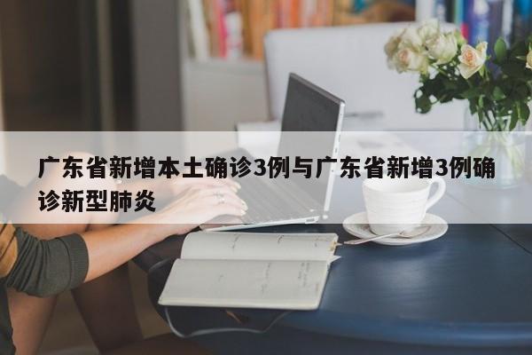 广东省新增本土确诊3例与广东省新增3例确诊新型肺炎