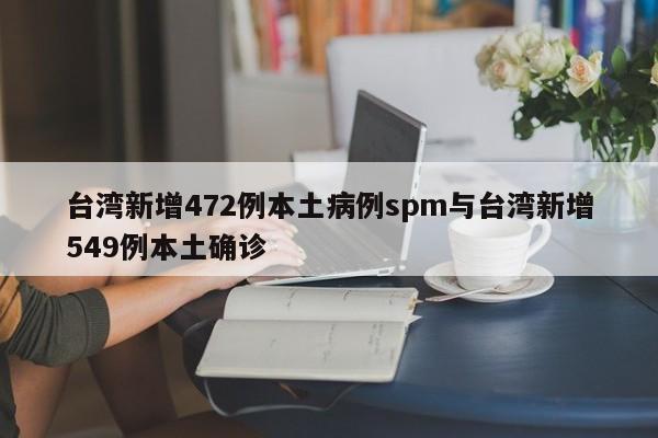台湾新增472例本土病例spm与台湾新增549例本土确诊