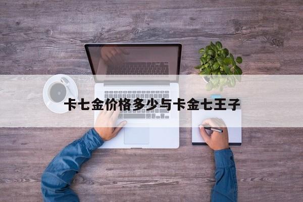卡七金价格多少与卡金七王子