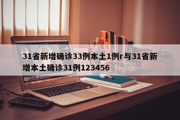 31省新增确诊33例本土1例r与31省新增本土确诊31例123456