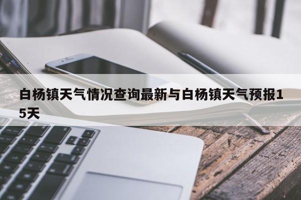 白杨镇天气情况查询最新与白杨镇天气预报15天