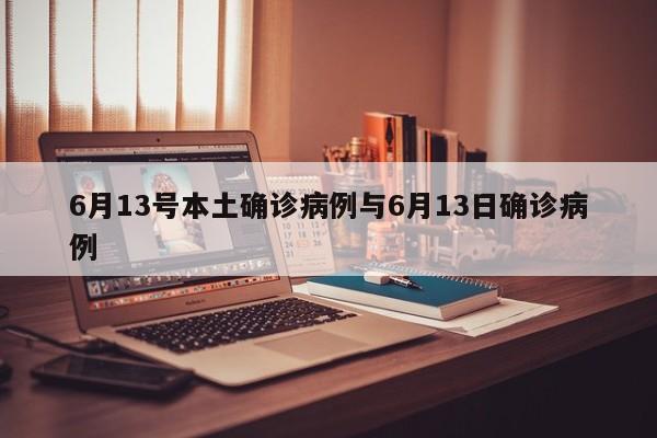 6月13号本土确诊病例与6月13日确诊病例