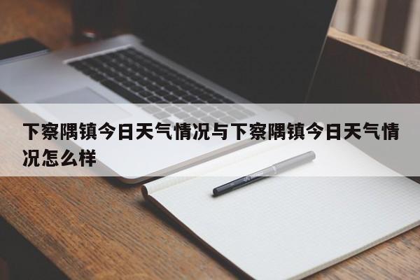 下察隅镇今日天气情况与下察隅镇今日天气情况怎么样