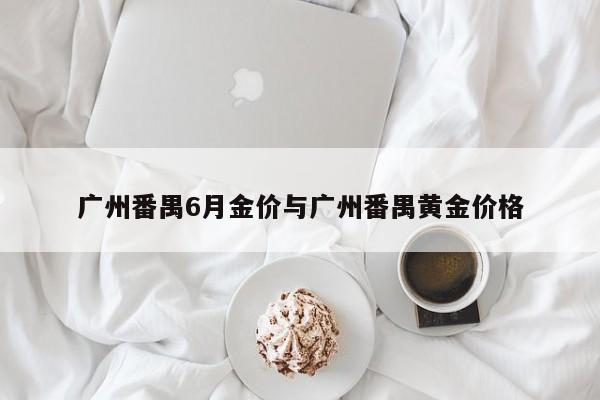 广州番禺6月金价与广州番禺黄金价格
