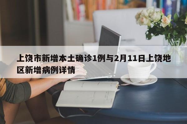 上饶市新增本土确诊1例与2月11日上饶地区新增病例详情