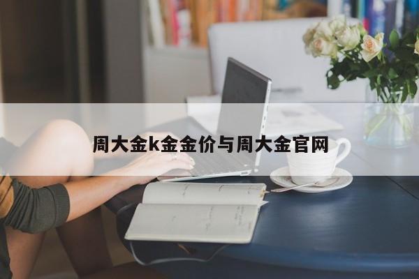 周大金k金金价与周大金官网