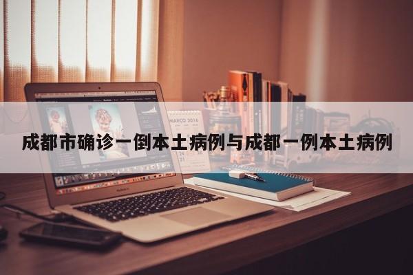 成都市确诊一倒本土病例与成都一例本土病例