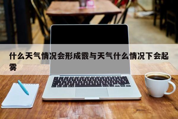 什么天气情况会形成霰与天气什么情况下会起雾