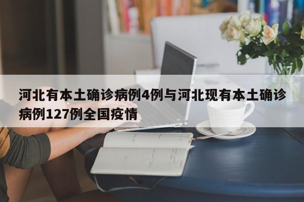 河北有本土确诊病例4例与河北现有本土确诊病例127例全国疫情