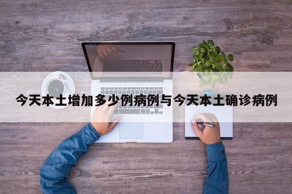 今天本土增加多少例病例与今天本土确诊病例