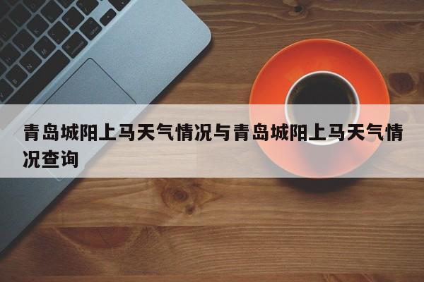 青岛城阳上马天气情况与青岛城阳上马天气情况查询