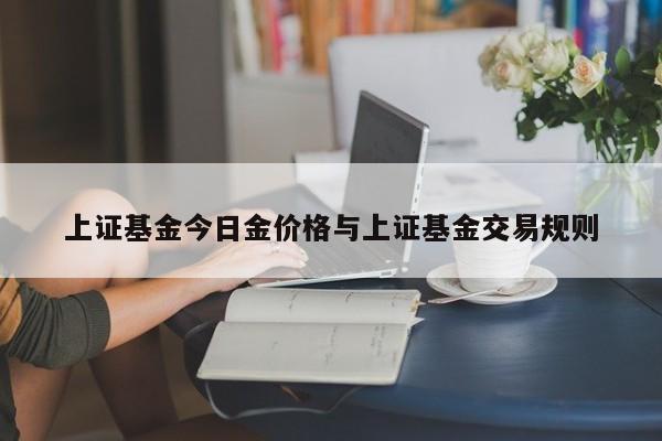 上证基金今日金价格与上证基金交易规则
